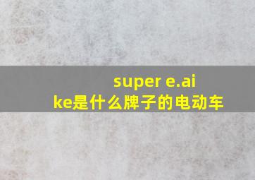 super e.aike是什么牌子的电动车